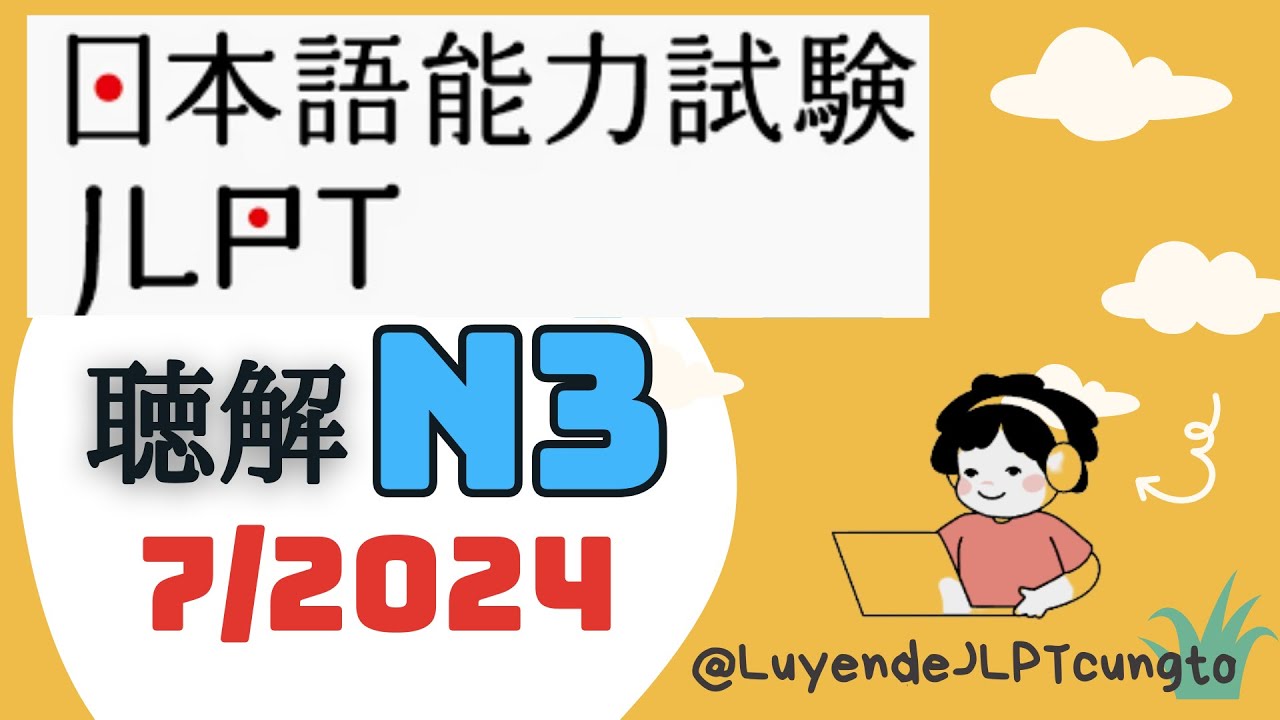 Đề Nghe chính thức JLPT N3 07/2024 - Choukai N3 - Luyện Nghe N3 - Listening Full+Answer