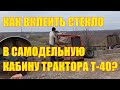 Как вклеить стекло в самодельную кабину трактора Т-40?