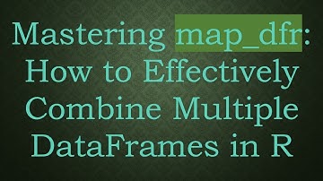 Mastering map_dfr: How to Effectively Combine Multiple DataFrames in R