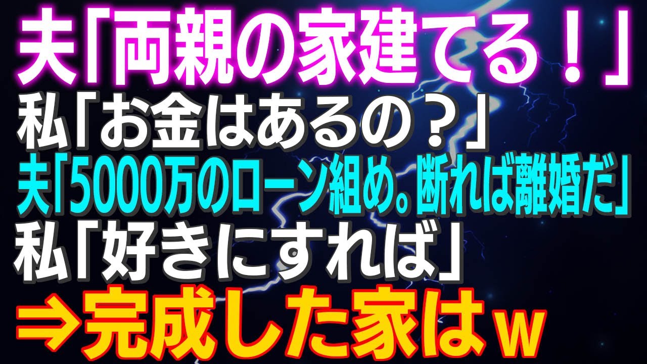 【スカッとする話】夫「両親の家建てる！」私「お金はあるの？」夫「5000万のローン組め。断れば離婚だｗ」私「好きにすれば」⇒完成した家はｗｗｗ