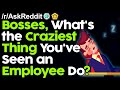 Bosses, What's the Craziest Thing You've Seen an Employee Do? r/AskReddit Reddit Stories