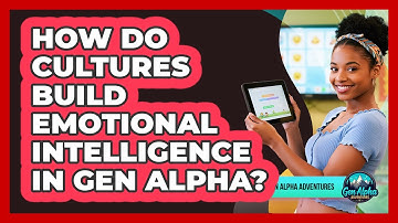 How Do Cultures Build Emotional Intelligence In Gen Alpha? - Gen Alpha Adventures