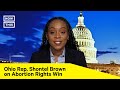 Rep. Shontel Brown on Abortion Rights Victory in Ohio: ‘Democracy Won’