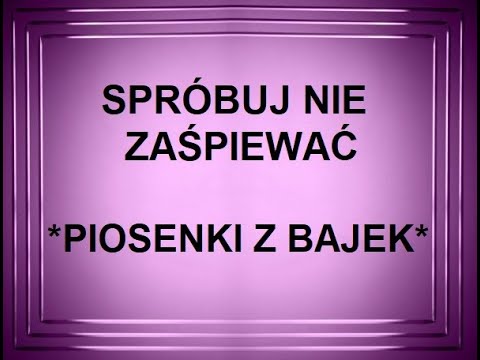 SPRÓBUJ NIE ZAŚPIEWAĆ *PIOSENKI Z BAJEK*