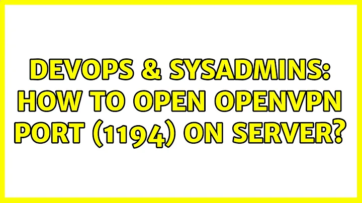 DevOps & SysAdmins: How to open OpenVPN port (1194) on server? (3 Solutions!!)