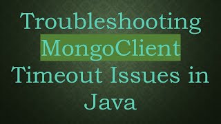 Troubleshooting MongoClient Timeout Issues in Java