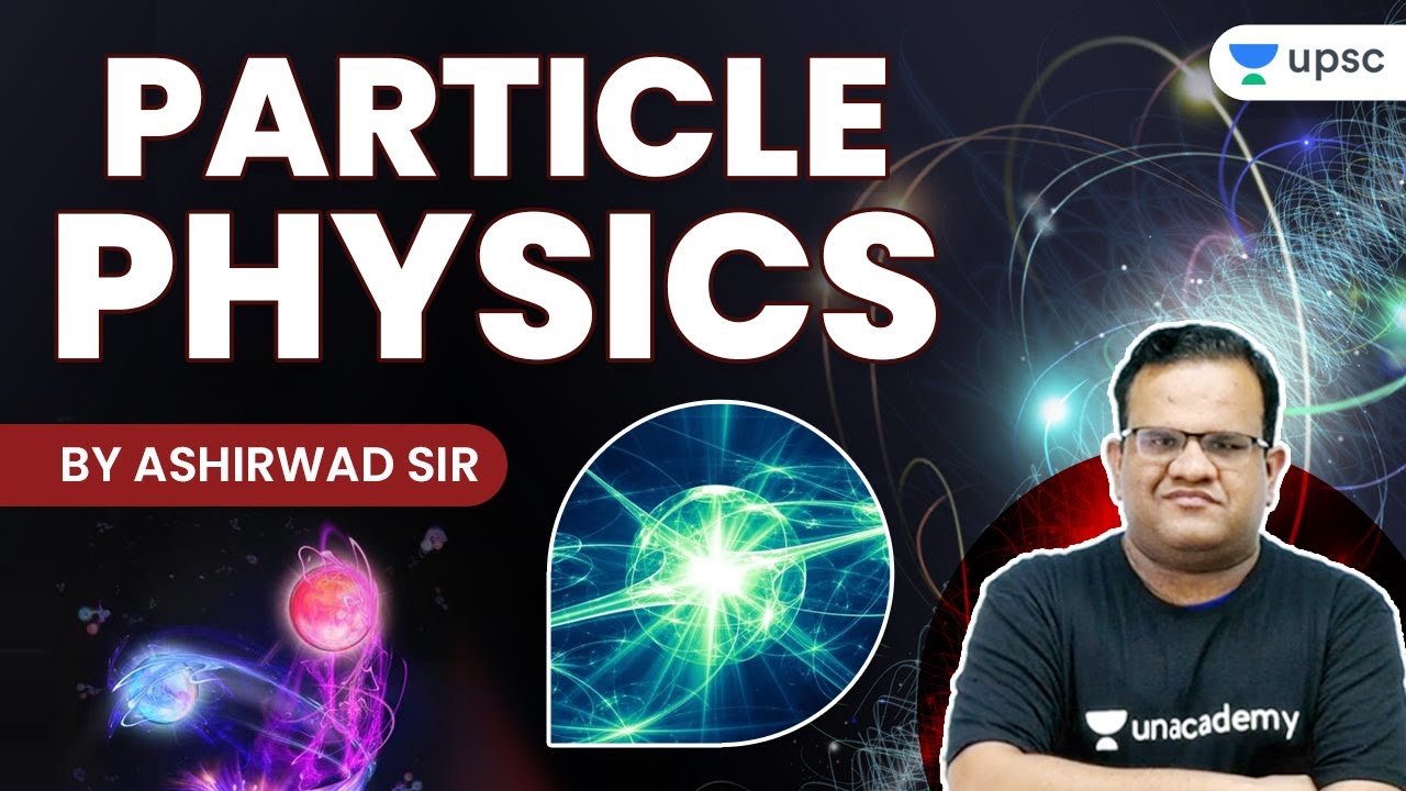 Particle Physics (Sci & Tech) by Ashirwad Sir | UPSC CSE