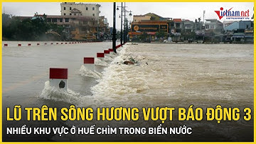 NÓNG: Lũ trên sông Hương vượt báo động 3 hơn 1m, hàng loạt khu vực ở Huế chìm trong biển nước