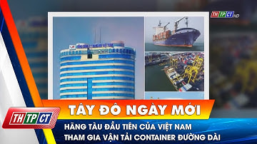 Hãng tàu đầu tiên của Việt Nam tham gia vận tải container đường dài | Cần Thơ TV
