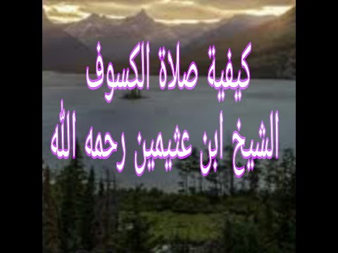 كيفية صلاة الخسوف الشيخ ابن عثيمين رحمه الله