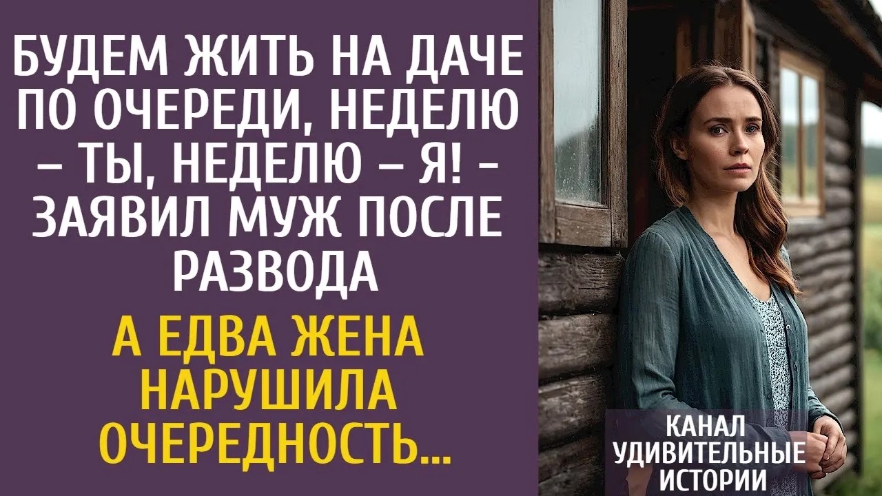 Будем жить на даче по очереди, неделю – ты, неделю – я!   заявил муж после развода… А когда жен