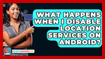 What Happens When I Disable Location Services On Android? - SearchEnginesHub.com