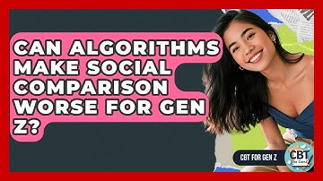 Can Algorithms Make Social Comparison Worse For Gen Z? - CBT for Gen Z
