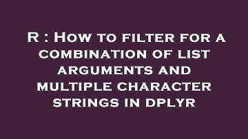 R : How to filter for a combination of list arguments and multiple character strings in dplyr