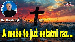 A może to już ostatni raz - Ks Marek Bąk