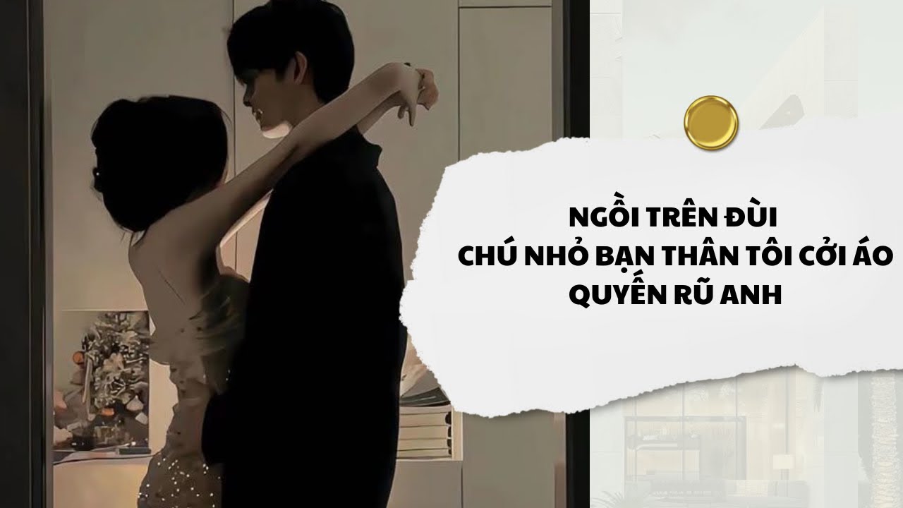 [Audio] Ngồi Trên Đùi Chú Nhỏ Bạn Thân Tôi Cởi Áo Quyến Rũ Anh | Mắc Cỡ Audio 