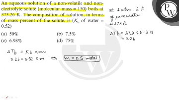 An aqueous solution of a non-volatile and nonelectrolyte solute (molecular mass =150 ) boils at 3...