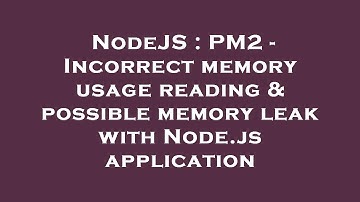 NodeJS : PM2 - Incorrect memory usage reading & possible memory leak with Node.js application