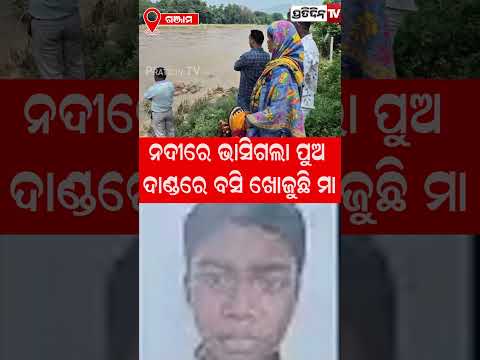 ନଦୀରେ ଭାସିଗଲା ପୁଅ, ଦାଣ୍ଡରେ ବସି ଖୋଜୁଛି ମା !