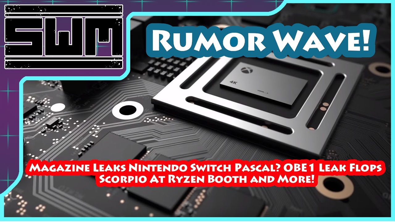 Rumor Wave! - Magazine Leaks Nintendo Switch? OBE1 Leak Flops, Scorpio At Ryzen Booth and More!