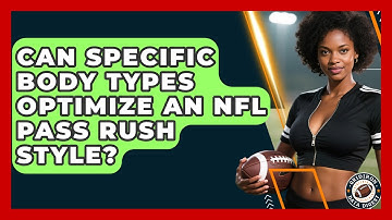 Can Specific Body Types Optimize An NFL Pass Rush Style? - Gridiron Data Digest