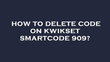 How to delete code on kwikset smartcode 909?