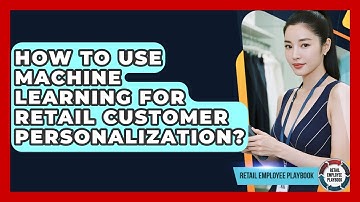 How To Use Machine Learning For Retail Customer Personalization? - Retail Employee Playbook