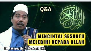 Q&A || MENCINTAI MELEBIHI CINTA TERHADAP ALLAH || KH. Fakhruddin Al Bantani, SH.I
