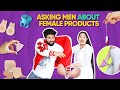 Asking random men to touch  guess feminine products  very awkward  how much men know them 