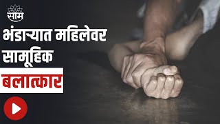 Bhandara : भंडाऱ्यात महिलेवर सामूहिक बलात्कार, पाहा सविस्तर बातमी | SAAM TV