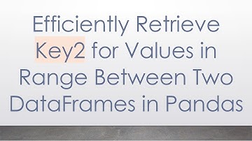 Efficiently Retrieve Key2 for Values in Range Between Two DataFrames in Pandas