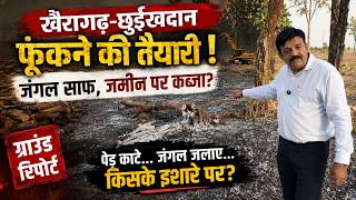 खैरागढ़-छुईखदान फूंकने की तैयारी ! जंगल साफ, जमीन पर कब्जा ? ​ग्राउंड रिपोर्ट