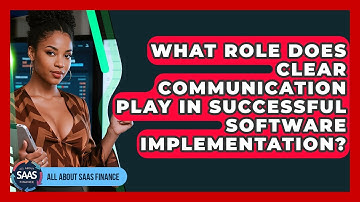 What Role Does Clear Communication Play In Successful Software Implementation?