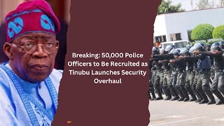 Breaking: 50,000 Police Officers to Be Recruited as Tinubu Launches Security Overhaul Update