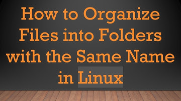 How to Organize Files into Folders with the Same Name in Linux