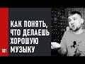 КАК ПОНЯТЬ, что ты ДЕЛАЕШЬ ХОРОШУЮ МУЗЫКУ, а не просто друзья так говорят (№181)