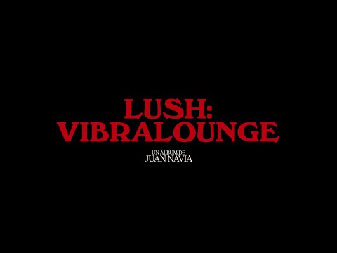 Juan Navia - Lush: Vibralounge (Film-Álbum)