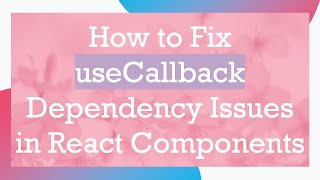 How to Fix useCallback Dependency Issues in React Components