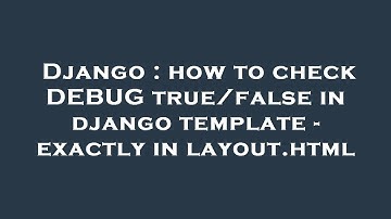 Django : how to check DEBUG true/false in django template - exactly in layout.html
