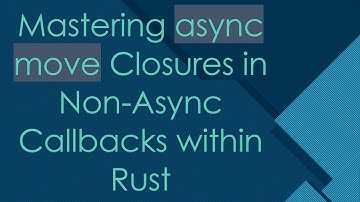 Mastering async move Closures in Non-Async Callbacks within Rust