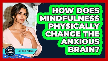 How Does Mindfulness Physically Change The Anxious Brain? - Face Your Phobias