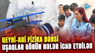 Məktəbdə keçirilən qeyri-adi FİZİKA DƏRSİ: uşaqlar yeni icadlarını bizə göstərdilər