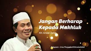 Jangan Berharap Kepada Makhluk  | KH Anwar Zahid