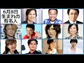√無料でダウンロード! 6月8日 誕生日 芸能人 961080-6月8日 誕生日 芸能人