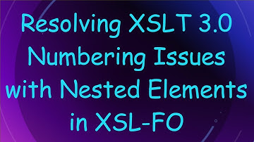 Resolving XSLT 3.0 Numbering Issues with Nested Elements in XSL-FO