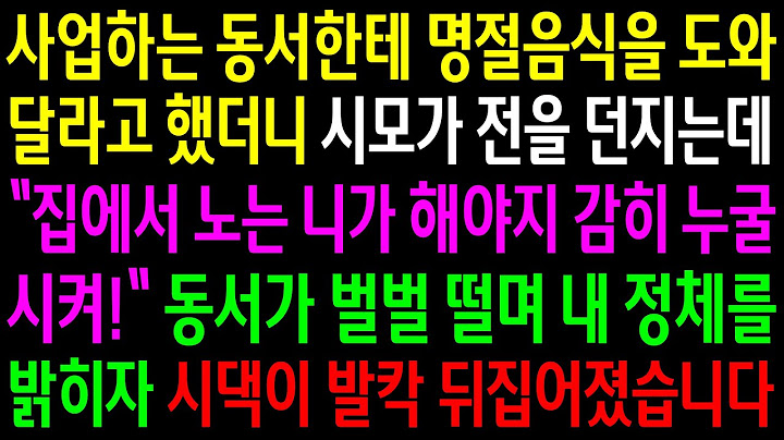 (반전사연)사업하는 동서한테 명절음식을 도와달라고 했더니 시모가 전을 던지는데..동서가 벌벌떨며 내 정체를 밝히자 시댁이 발칵 뒤집어졌습니다[신청사연][사이다썰][사연라디오]
