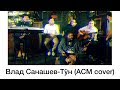 Влад Санашев- Тÿн (АСМ cover)