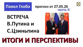Павел Глоба: прогноз - встреча В.Путина и Си.Цзиньпина май 2026г. - итоги и перспективы