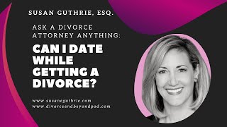 Can I Date While Getting a Divorce?  Ask a Divorce Attorney Anything with Susan Guthrie