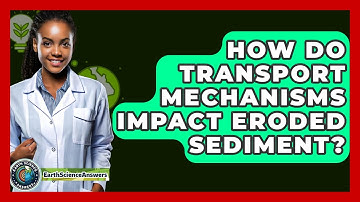 How Do Transport Mechanisms Impact Eroded Sediment? - Earth Science Answers